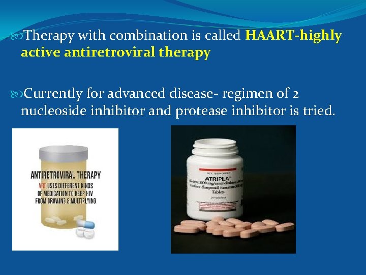  Therapy with combination is called HAART-highly active antiretroviral therapy Currently for advanced disease-