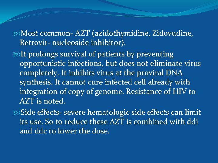  Most common- AZT (azidothymidine, Zidovudine, Retrovir- nucleoside inhibitor). It prolongs survival of patients