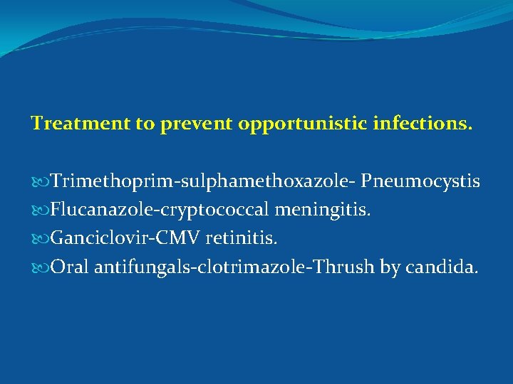 Treatment to prevent opportunistic infections. Trimethoprim-sulphamethoxazole- Pneumocystis Flucanazole-cryptococcal meningitis. Ganciclovir-CMV retinitis. Oral antifungals-clotrimazole-Thrush by