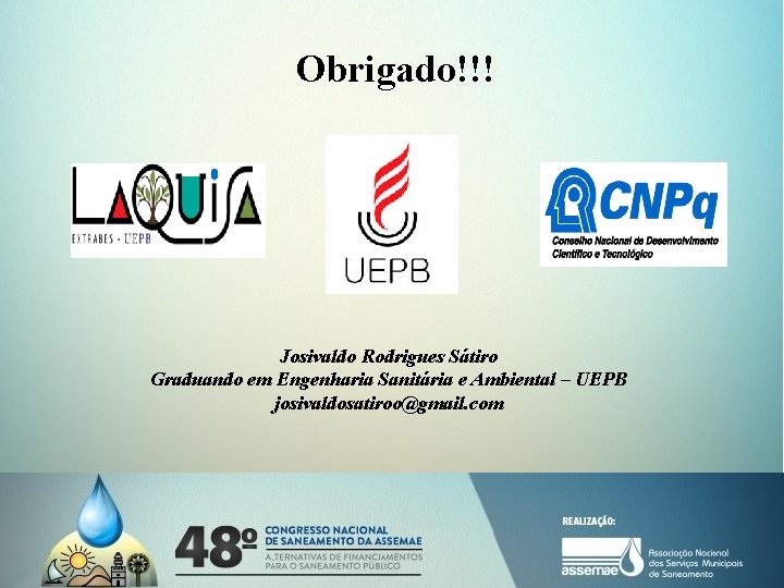 Obrigado!!! Josivaldo Rodrigues Sátiro Graduando em Engenharia Sanitária e Ambiental – UEPB josivaldosatiroo@gmail. com Obrigado!!! Josivaldo Rodrigues Sátiro Graduando em Engenharia Sanitária e Ambiental – UEPB josivaldosatiroo@gmail. com