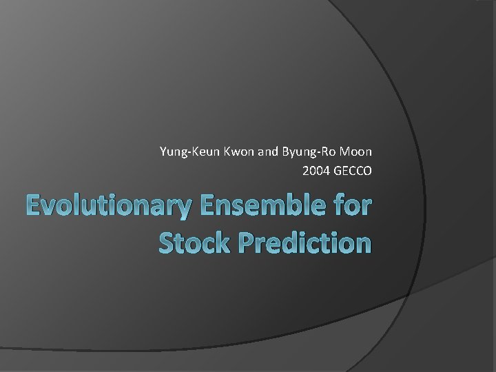 Yung-Keun Kwon and Byung-Ro Moon 2004 GECCO Evolutionary Ensemble for Stock Prediction Yung-Keun Kwon and Byung-Ro Moon 2004 GECCO Evolutionary Ensemble for Stock Prediction
