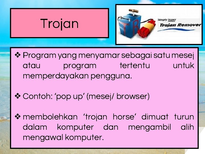 Trojan ❖ Program yang menyamar sebagai satu mesej atau program tertentu untuk memperdayakan pengguna.