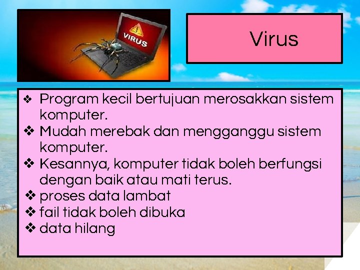 Virus Program kecil bertujuan merosakkan sistem komputer. ❖ Mudah merebak dan mengganggu sistem komputer.