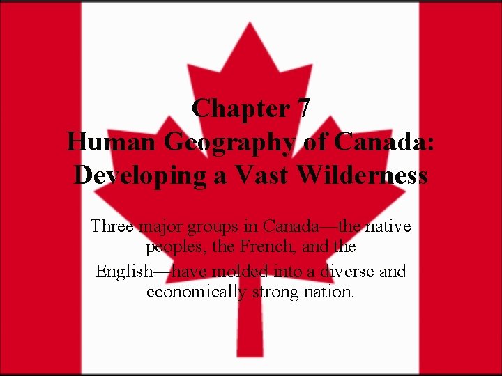 Chapter 7 Human Geography of Canada: Developing a Vast Wilderness Three major groups in
