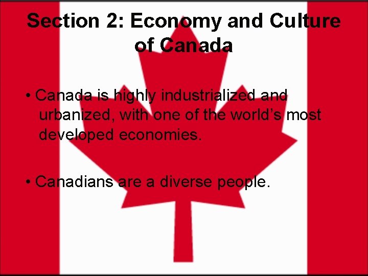 Section 2: Economy and Culture of Canada • Canada is highly industrialized and urbanized,