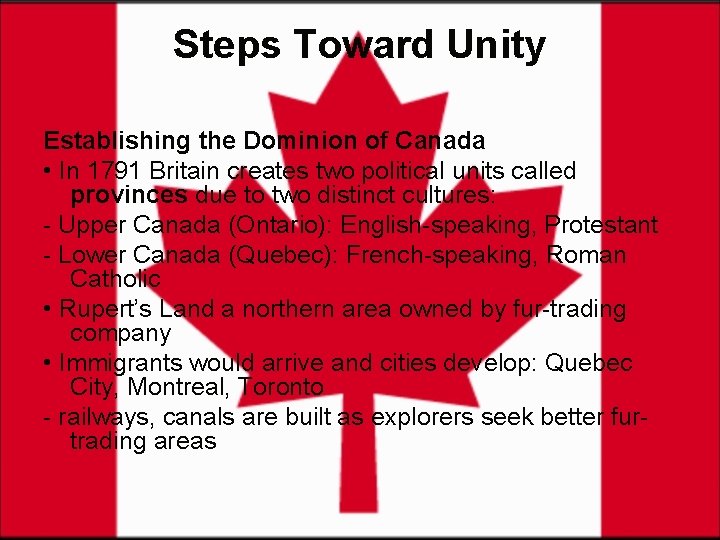 Steps Toward Unity Establishing the Dominion of Canada • In 1791 Britain creates two