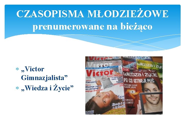 CZASOPISMA MŁODZIEŻOWE prenumerowane na bieżąco „Victor Gimnazjalista” „Wiedza i Życie” 