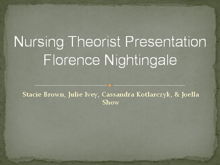 Nursing Theorist Presentation Florence Nightingale Stacie Brown, Julie Ivey, Cassandra Kotlarczyk, & Joella Show