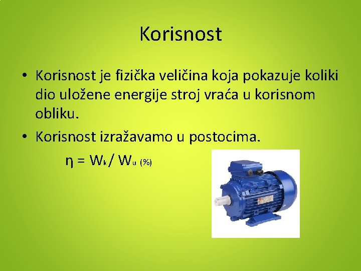 Korisnost • Korisnost je fizička veličina koja pokazuje koliki dio uložene energije stroj vraća