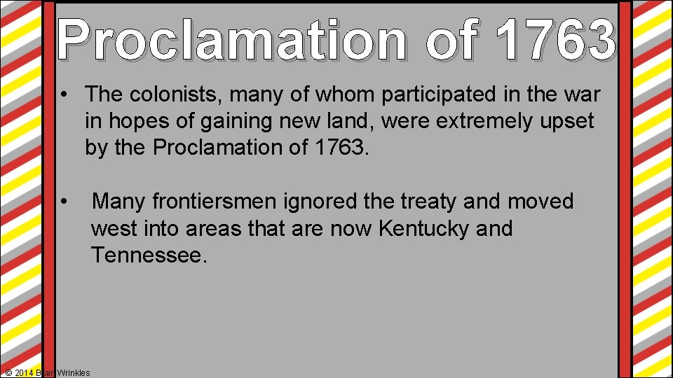 Proclamation of 1763 • The colonists, many of whom participated in the war in Proclamation of 1763 • The colonists, many of whom participated in the war in