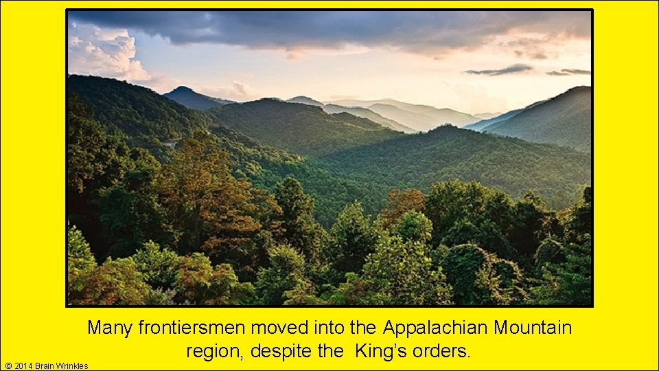Many frontiersmen moved into the Appalachian Mountain region, despite the King’s orders. © 2014 Many frontiersmen moved into the Appalachian Mountain region, despite the King’s orders. © 2014