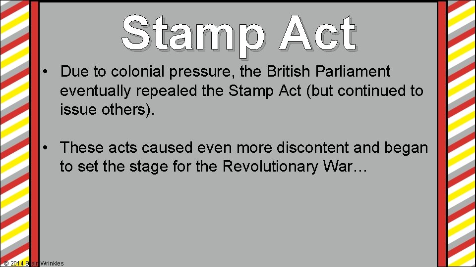 Stamp Act • Due to colonial pressure, the British Parliament eventually repealed the Stamp Stamp Act • Due to colonial pressure, the British Parliament eventually repealed the Stamp