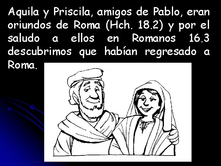 Aquila y Priscila, amigos de Pablo, eran oriundos de Roma (Hch. 18. 2) y