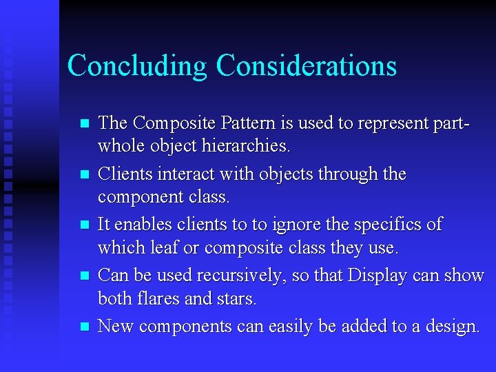 Concluding Considerations n n n The Composite Pattern is used to represent partwhole object