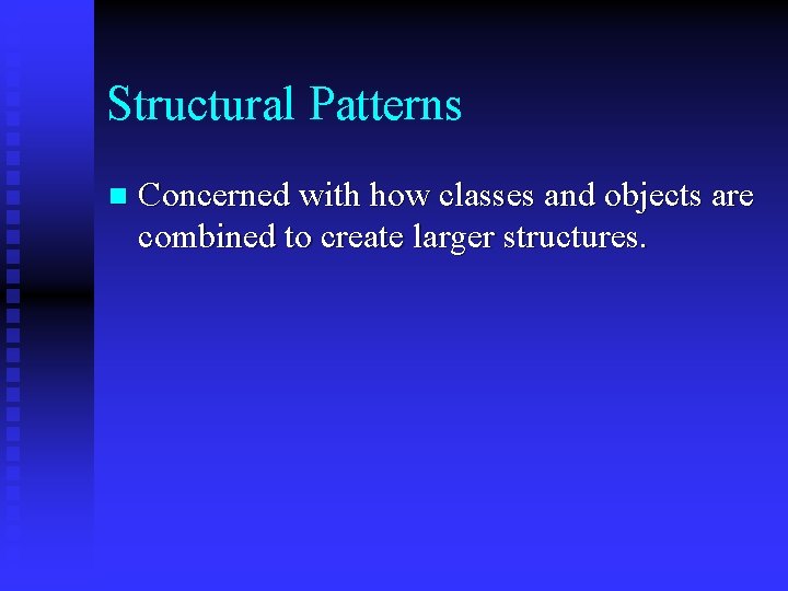 Structural Patterns n Concerned with how classes and objects are combined to create larger