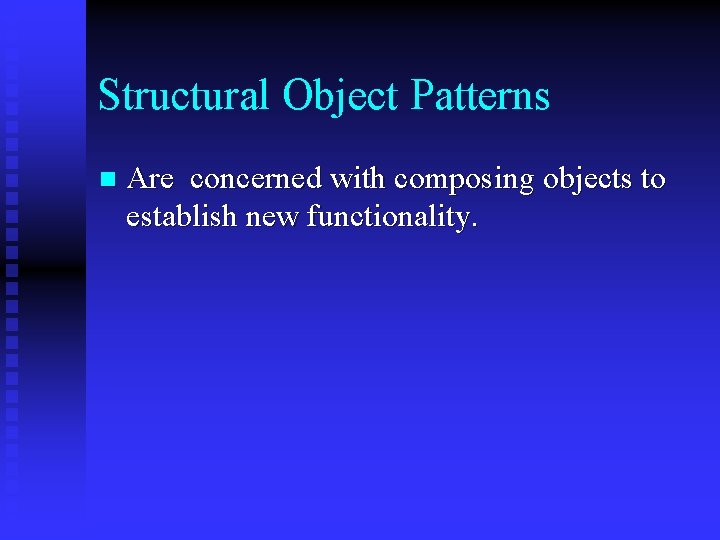 Structural Object Patterns n Are concerned with composing objects to establish new functionality. 