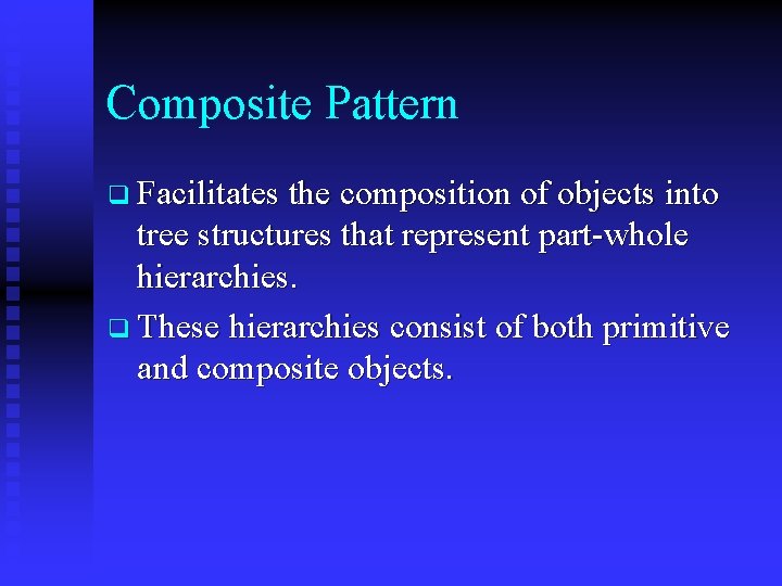 Composite Pattern q Facilitates the composition of objects into tree structures that represent part-whole