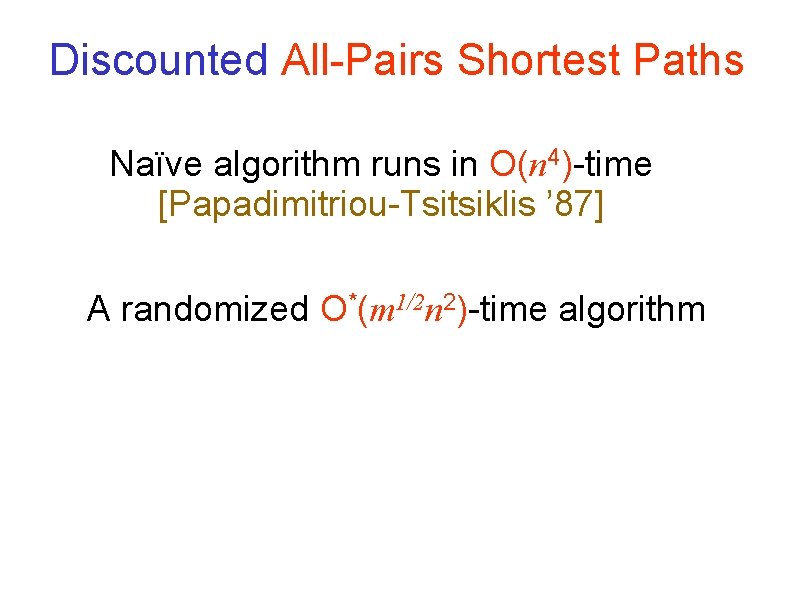 Discounted All-Pairs Shortest Paths Naïve algorithm runs in O(n 4)-time [Papadimitriou-Tsitsiklis ’ 87] A