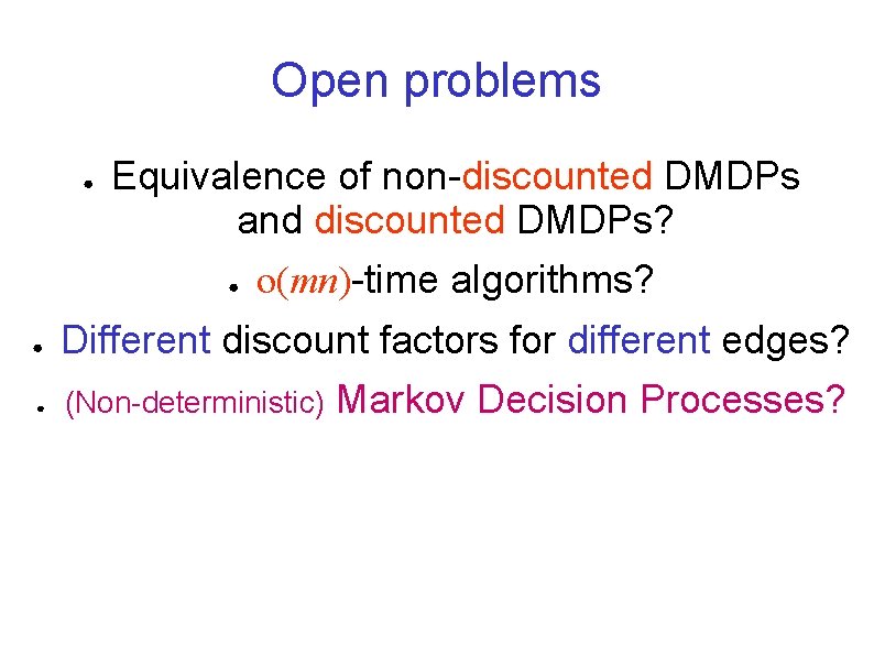 Open problems ● Equivalence of non-discounted DMDPs and discounted DMDPs? ● o(mn)-time algorithms? ●