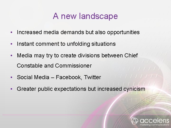 A new landscape • Increased media demands but also opportunities • Instant comment to