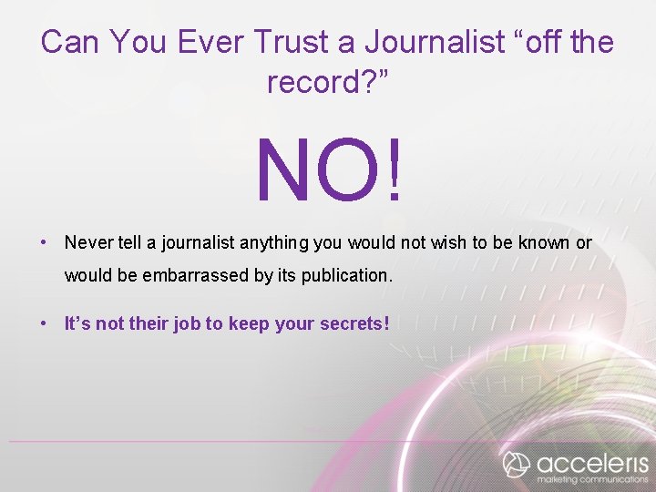 Can You Ever Trust a Journalist “off the record? ” NO! • Never tell