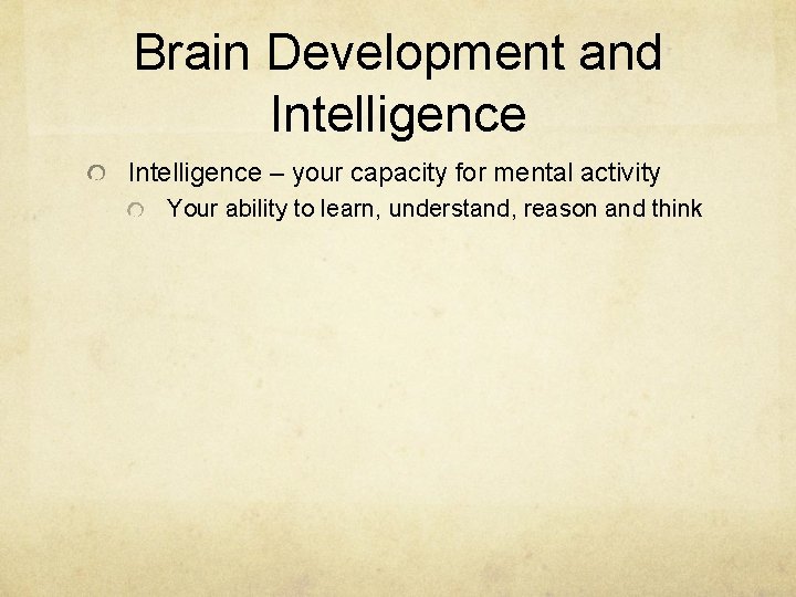 Brain Development and Intelligence – your capacity for mental activity Your ability to learn,