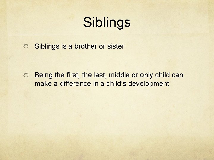 Siblings is a brother or sister Being the first, the last, middle or only