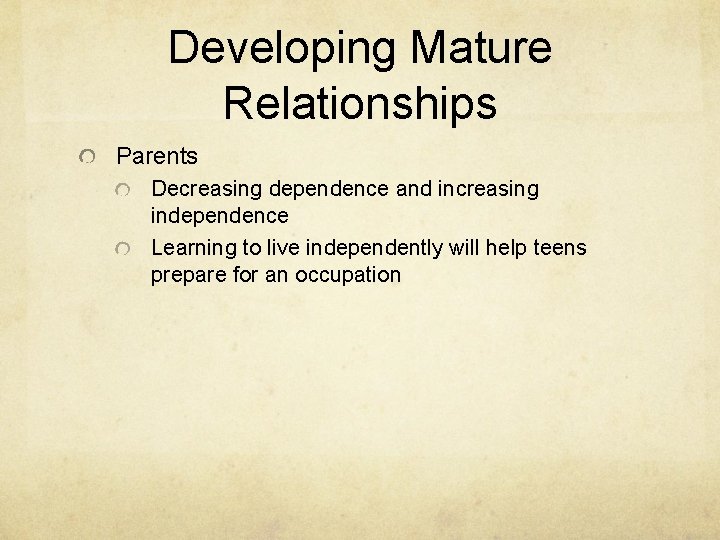 Developing Mature Relationships Parents Decreasing dependence and increasing independence Learning to live independently will
