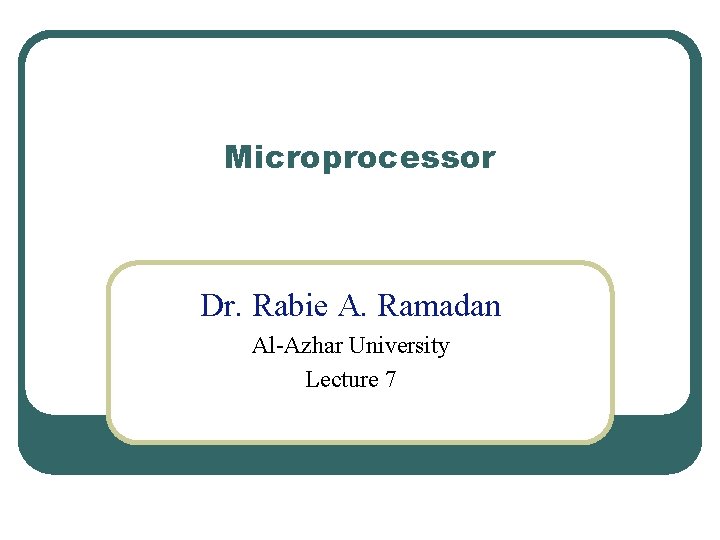 Microprocessor Dr. Rabie A. Ramadan Al-Azhar University Lecture 7 