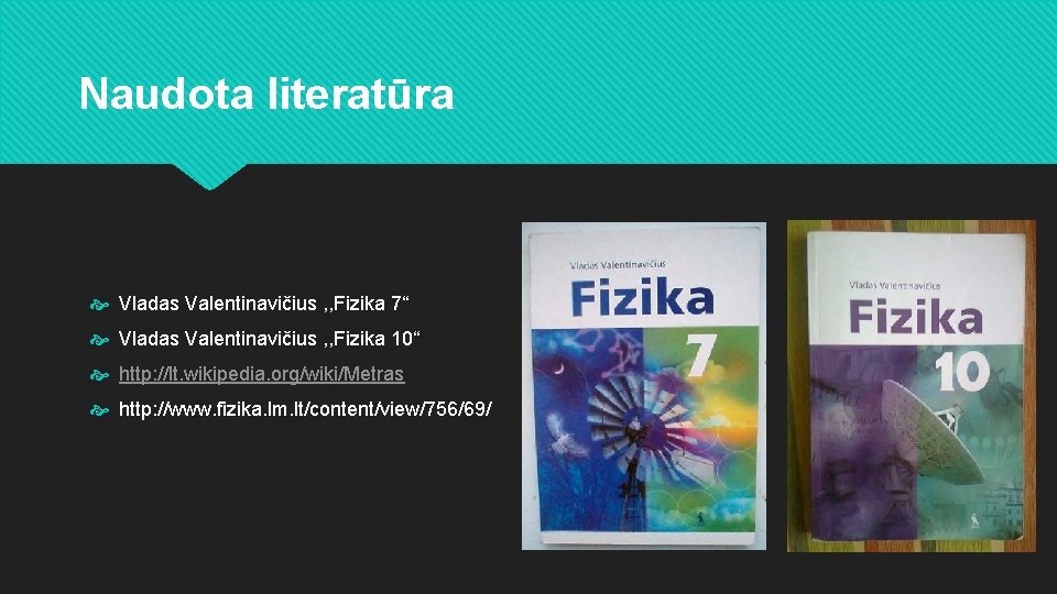 Naudota literatūra Vladas Valentinavičius , , Fizika 7“ Vladas Valentinavičius , , Fizika 10“