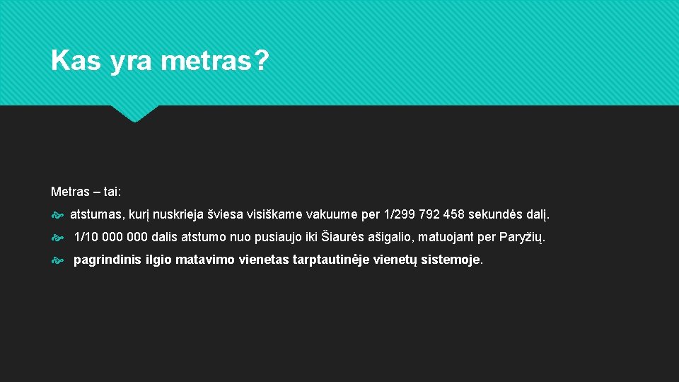 Kas yra metras? Metras – tai: atstumas, kurį nuskrieja šviesa visiškame vakuume per 1/299