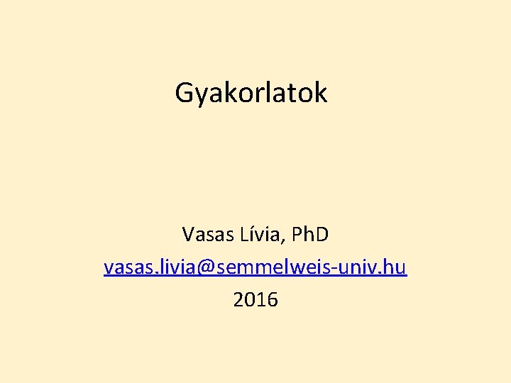 Gyakorlatok Vasas Lívia, Ph. D vasas. livia@semmelweis-univ. hu 2016 Gyakorlatok Vasas Lívia, Ph. D vasas. livia@semmelweis-univ. hu 2016