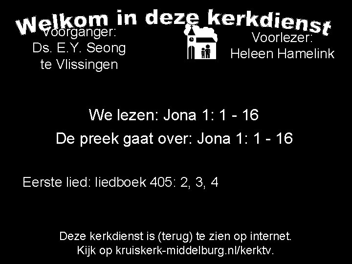 Voorganger: Ds. E. Y. Seong te Vlissingen Voorlezer: Heleen Hamelink We lezen: Jona 1: