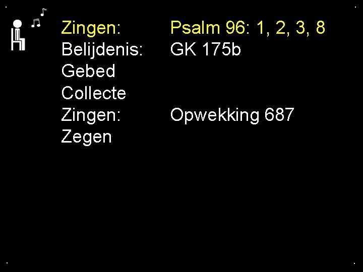 . . Zingen: Belijdenis: Gebed Collecte Zingen: Zegen . Psalm 96: 1, 2, 3,