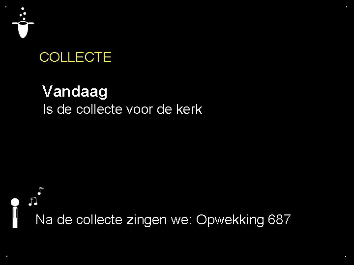 . . COLLECTE Vandaag Is de collecte voor de kerk Na de collecte zingen