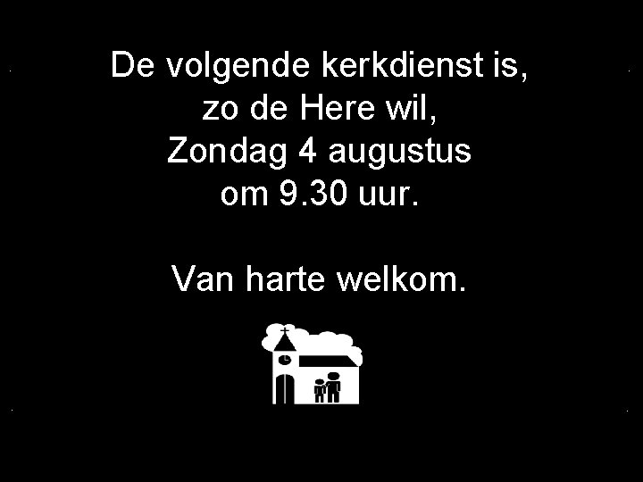 . De volgende kerkdienst is, zo de Here wil, Zondag 4 augustus om 9.