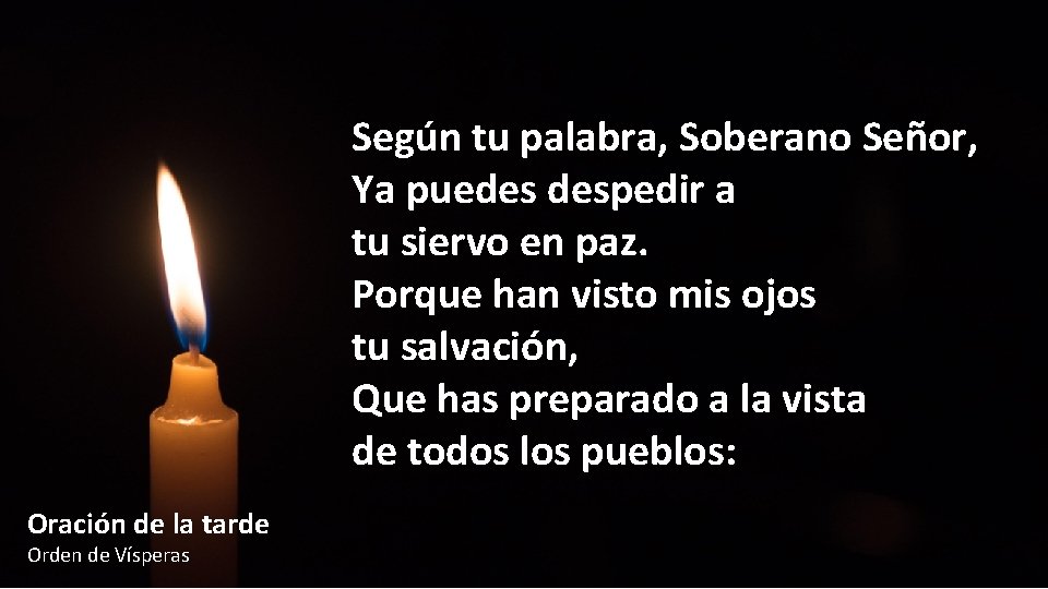 Según tu palabra, Soberano Señor, Ya puedes despedir a tu siervo en paz. Porque