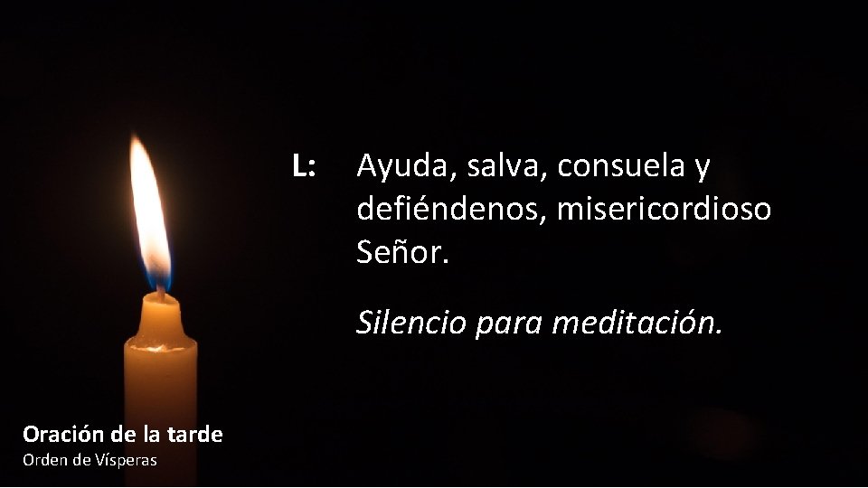 L: Ayuda, salva, consuela y defiéndenos, misericordioso Señor. Silencio para meditación. Oración de la