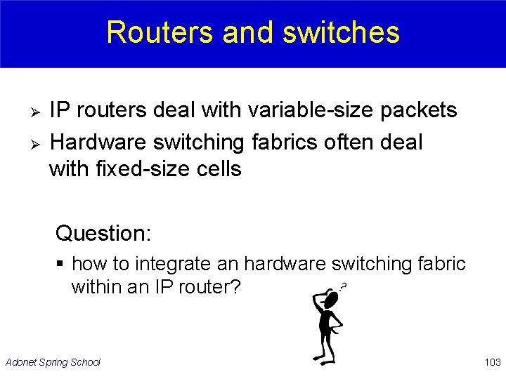 Routers and switches Ø Ø IP routers deal with variable-size packets Hardware switching fabrics