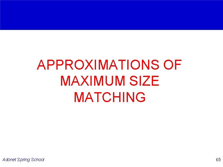 APPROXIMATIONS OF MAXIMUM SIZE MATCHING Adonet Spring School 65 APPROXIMATIONS OF MAXIMUM SIZE MATCHING Adonet Spring School 65