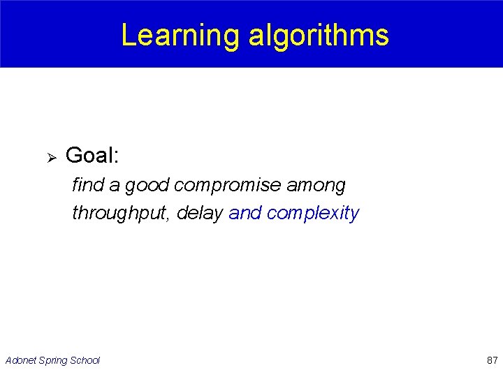 Learning algorithms Ø Goal: find a good compromise among throughput, delay and complexity Adonet