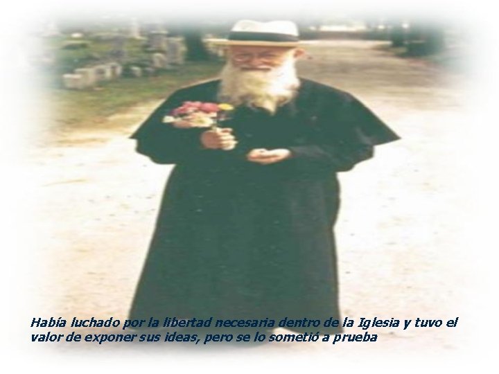 Había luchado por la libertad necesaria dentro de la Iglesia y tuvo el valor Había luchado por la libertad necesaria dentro de la Iglesia y tuvo el valor