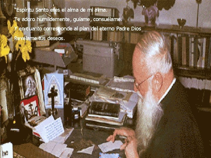 “Espíritu Santo eres el alma de mi alma. Te adoro humildemente, guíame, consuélame. Y “Espíritu Santo eres el alma de mi alma. Te adoro humildemente, guíame, consuélame. Y
