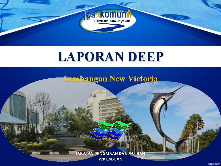 Bersama Kita Jayakan LAPORAN DEEP Lembangan New Victoria JABATAN PENGAIRAN DAN SALIRAN WP LABUAN