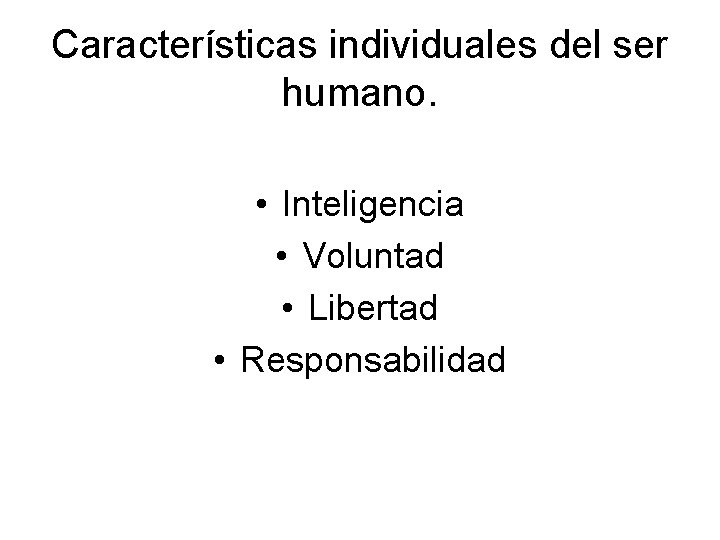 Características individuales del ser humano. • Inteligencia • Voluntad • Libertad • Responsabilidad 
