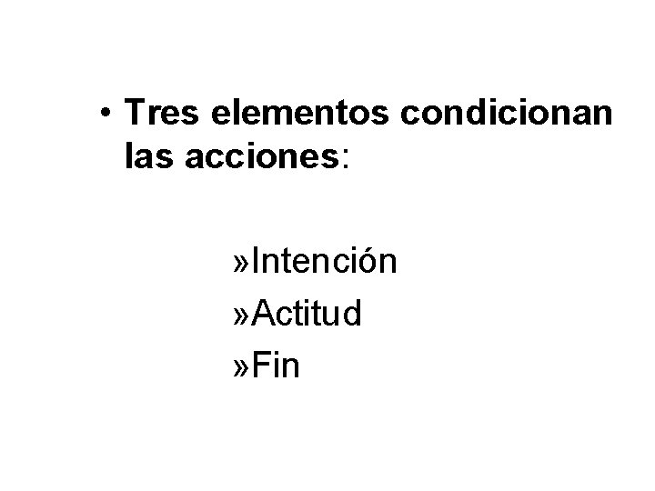  • Tres elementos condicionan las acciones: » Intención » Actitud » Fin 