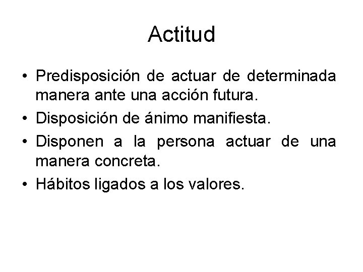 Actitud • Predisposición de actuar de determinada manera ante una acción futura. • Disposición