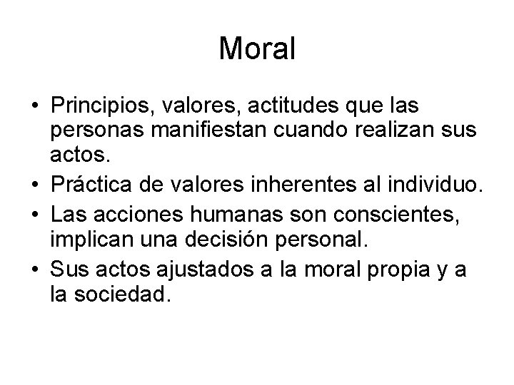 Moral • Principios, valores, actitudes que las personas manifiestan cuando realizan sus actos. •