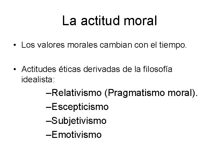 La actitud moral • Los valores morales cambian con el tiempo. • Actitudes éticas