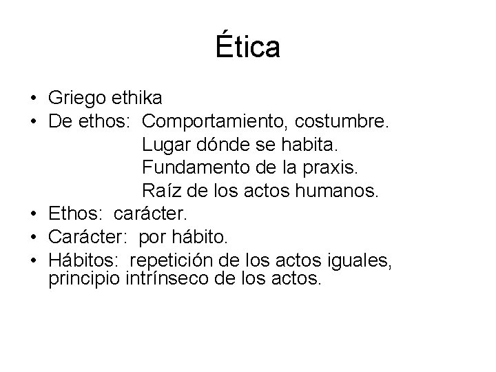 Ética • Griego ethika • De ethos: Comportamiento, costumbre. Lugar dónde se habita. Fundamento